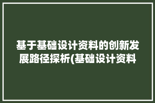 基于基础设计资料的创新发展路径探析(基础设计资料)