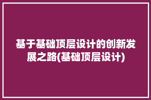 基于基础顶层设计的创新发展之路(基础顶层设计)