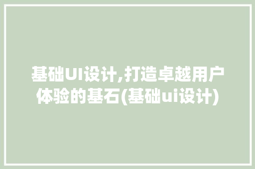 基础UI设计,打造卓越用户体验的基石(基础ui设计)