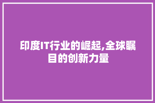 印度IT行业的崛起,全球瞩目的创新力量