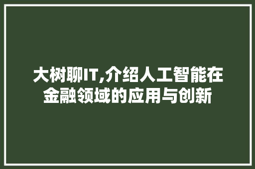 大树聊IT,介绍人工智能在金融领域的应用与创新