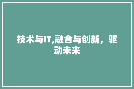 技术与IT,融合与创新，驱动未来