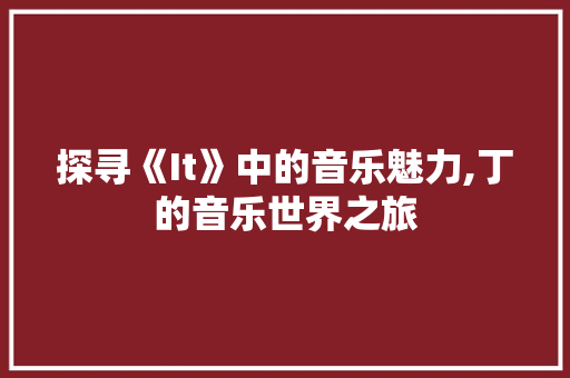 探寻《It》中的音乐魅力,丁的音乐世界之旅