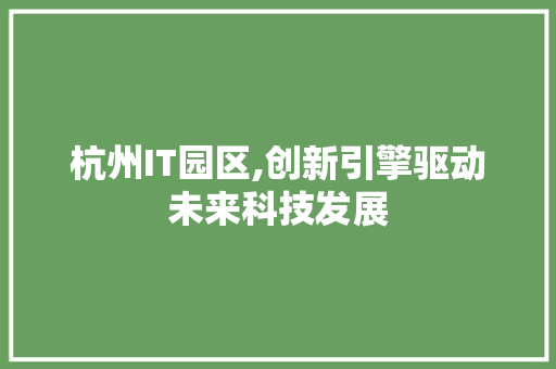 杭州IT园区,创新引擎驱动未来科技发展