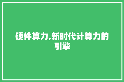 硬件算力,新时代计算力的引擎