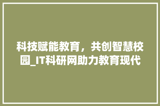 科技赋能教育，共创智慧校园_IT科研网助力教育现代化转型