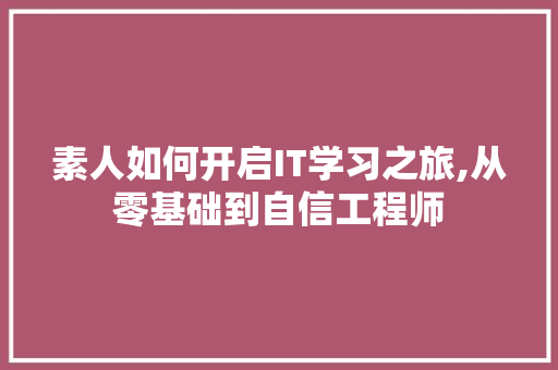 素人如何开启IT学习之旅,从零基础到自信工程师