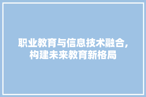 职业教育与信息技术融合,构建未来教育新格局