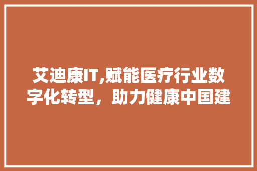 艾迪康IT,赋能医疗行业数字化转型，助力健康中国建设