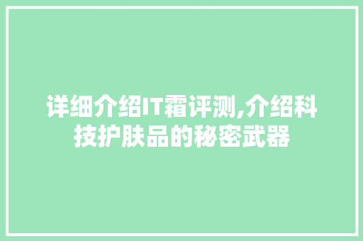 详细介绍IT霜评测,介绍科技护肤品的秘密武器