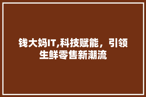 钱大妈IT,科技赋能，引领生鲜零售新潮流