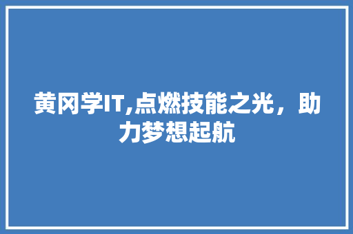 黄冈学IT,点燃技能之光，助力梦想起航