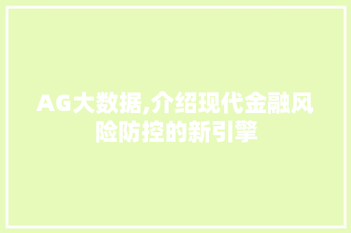 AG大数据,介绍现代金融风险防控的新引擎