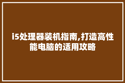 i5处理器装机指南,打造高性能电脑的适用攻略