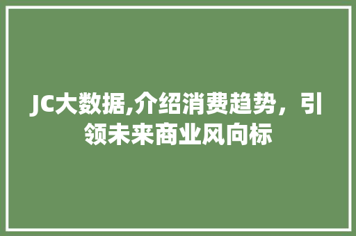 JC大数据,介绍消费趋势，引领未来商业风向标