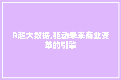 R超大数据,驱动未来商业变革的引擎