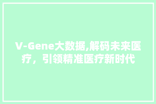 V-Gene大数据,解码未来医疗，引领精准医疗新时代