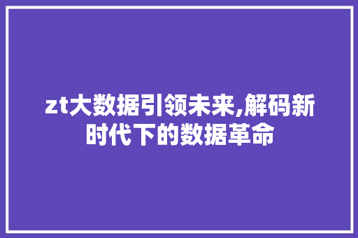 zt大数据引领未来,解码新时代下的数据革命