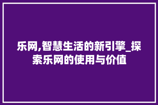 乐网,智慧生活的新引擎_探索乐网的使用与价值