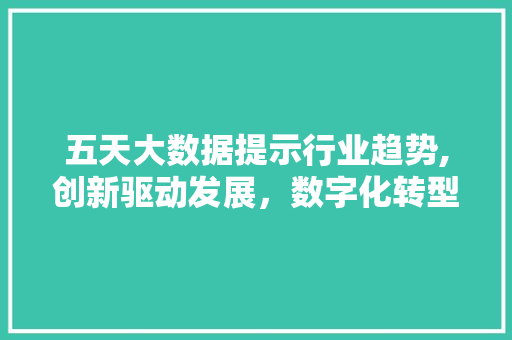 五天大数据提示行业趋势,创新驱动发展，数字化转型加速