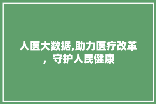 人医大数据,助力医疗改革，守护人民健康