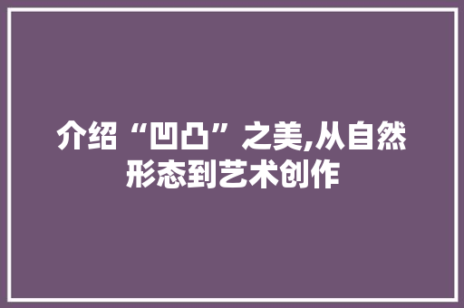 介绍“凹凸”之美,从自然形态到艺术创作 HTML