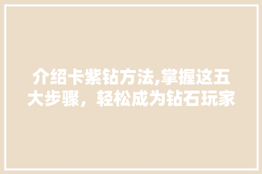 介绍卡紫钻方法,掌握这五大步骤，轻松成为钻石玩家！