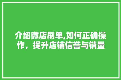 介绍微店刷单,如何正确操作，提升店铺信誉与销量