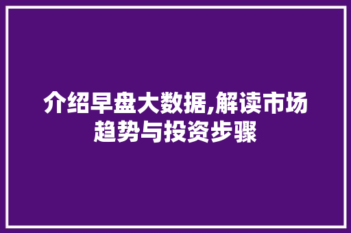 介绍早盘大数据,解读市场趋势与投资步骤