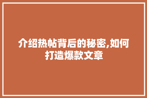 介绍热帖背后的秘密,如何打造爆款文章