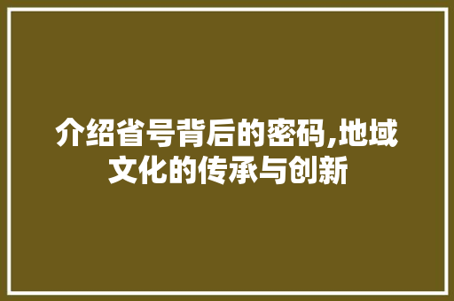 介绍省号背后的密码,地域文化的传承与创新