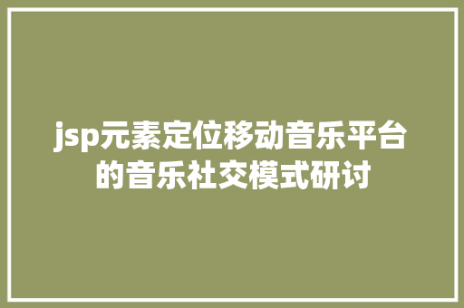 jsp元素定位移动音乐平台的音乐社交模式研讨 Java