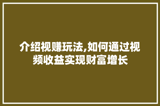 介绍视赚玩法,如何通过视频收益实现财富增长