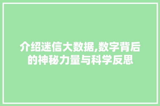 介绍迷信大数据,数字背后的神秘力量与科学反思