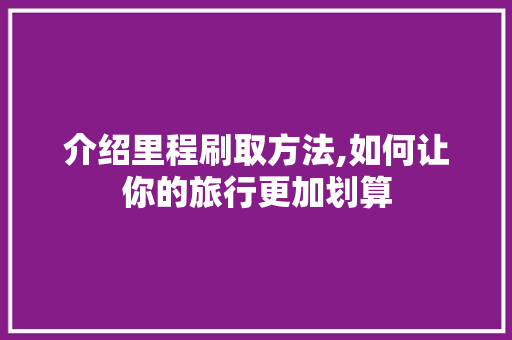 介绍里程刷取方法,如何让你的旅行更加划算