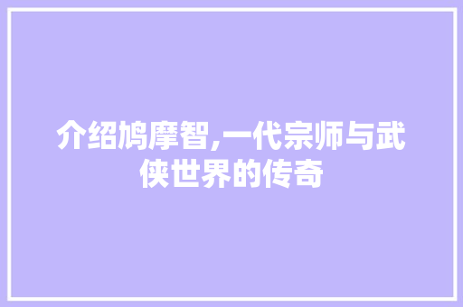 介绍鸠摩智,一代宗师与武侠世界的传奇