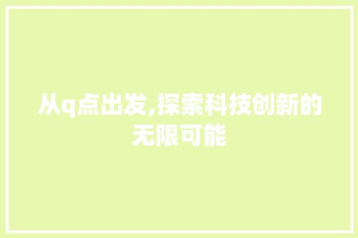 从q点出发,探索科技创新的无限可能