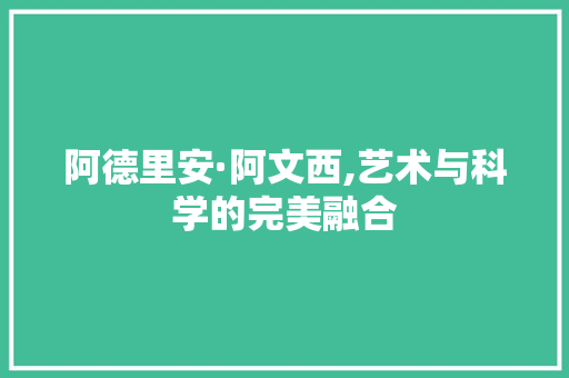 阿德里安·阿文西,艺术与科学的完美融合