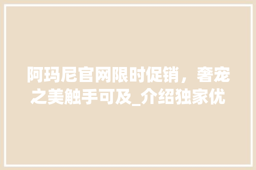 阿玛尼官网限时促销，奢宠之美触手可及_介绍独家优惠码背后的护肤方法