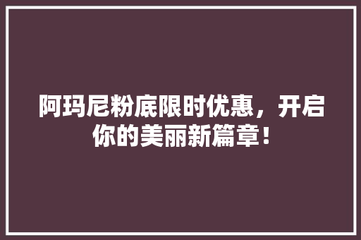 阿玛尼粉底限时优惠，开启你的美丽新篇章！