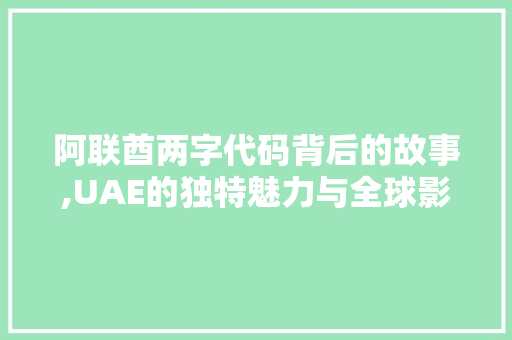 阿联酋两字代码背后的故事,UAE的独特魅力与全球影响力