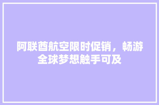 阿联酋航空限时促销，畅游全球梦想触手可及