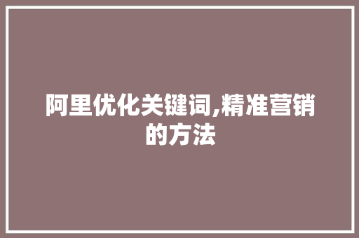 阿里优化关键词,精准营销的方法