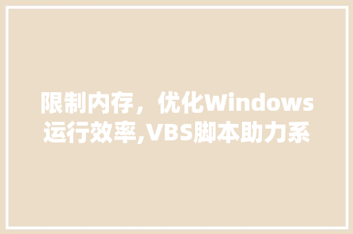 限制内存，优化Windows运行效率,VBS脚本助力系统稳定