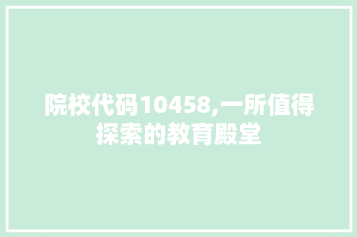 院校代码10458,一所值得探索的教育殿堂