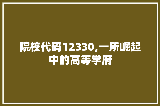 院校代码12330,一所崛起中的高等学府