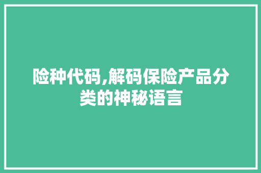 险种代码,解码保险产品分类的神秘语言