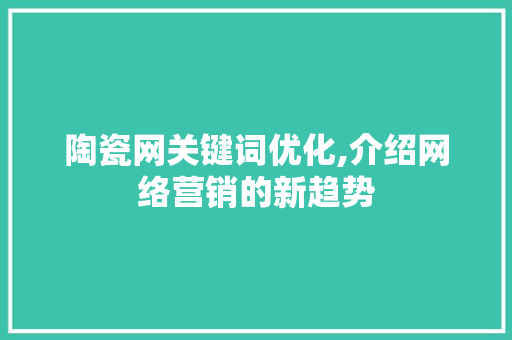 陶瓷网关键词优化,介绍网络营销的新趋势