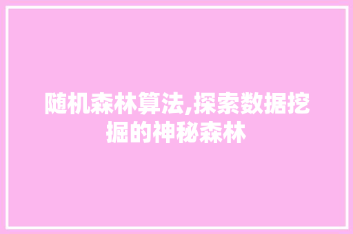 随机森林算法,探索数据挖掘的神秘森林