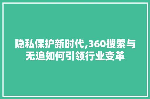 隐私保护新时代,360搜索与无追如何引领行业变革